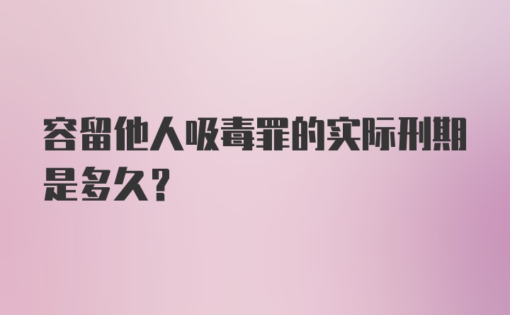 容留他人吸毒罪的实际刑期是多久？