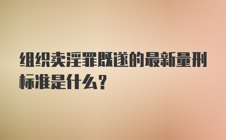 组织卖淫罪既遂的最新量刑标准是什么？