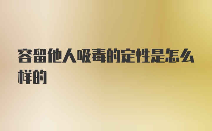 容留他人吸毒的定性是怎么样的