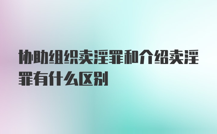 协助组织卖淫罪和介绍卖淫罪有什么区别