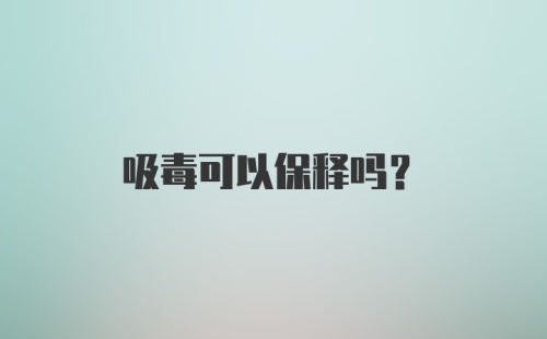 吸毒可以保释吗？