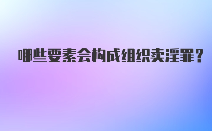 哪些要素会构成组织卖淫罪？