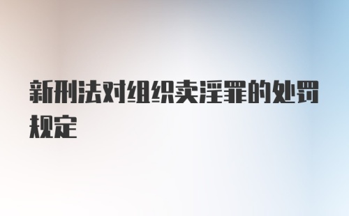 新刑法对组织卖淫罪的处罚规定