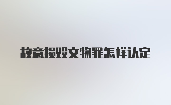 故意损毁文物罪怎样认定