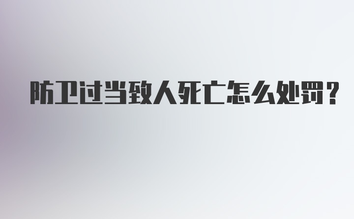 防卫过当致人死亡怎么处罚?