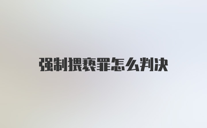 强制猥亵罪怎么判决