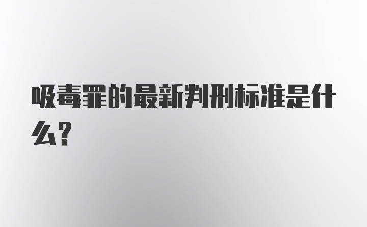 吸毒罪的最新判刑标准是什么?