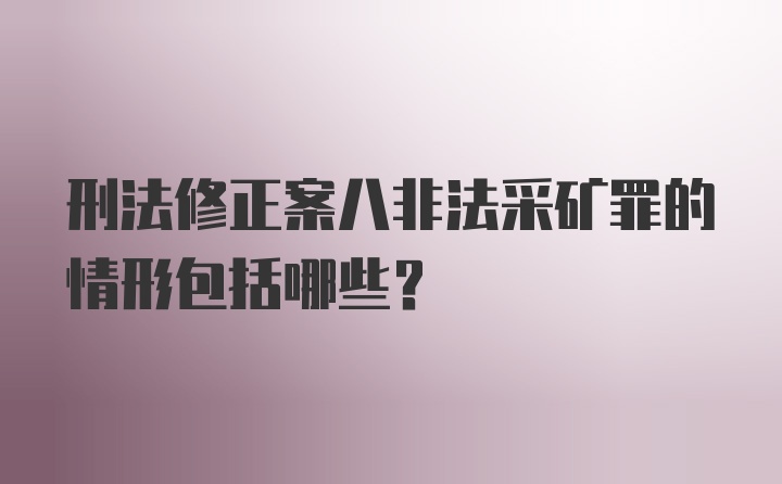 刑法修正案八非法采矿罪的情形包括哪些？