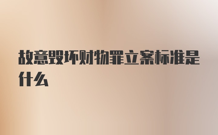 故意毁坏财物罪立案标准是什么