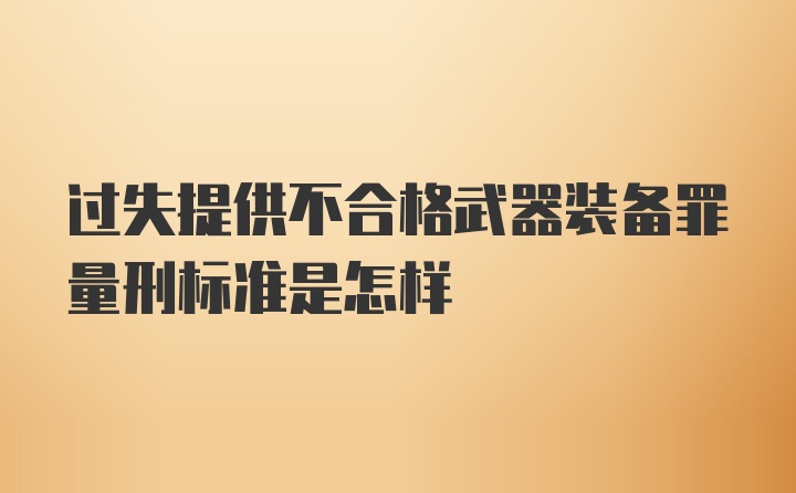 过失提供不合格武器装备罪量刑标准是怎样