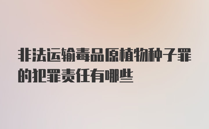 非法运输毒品原植物种子罪的犯罪责任有哪些