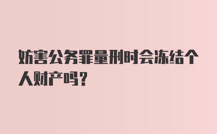 妨害公务罪量刑时会冻结个人财产吗？