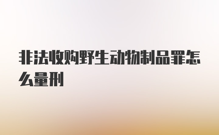 非法收购野生动物制品罪怎么量刑