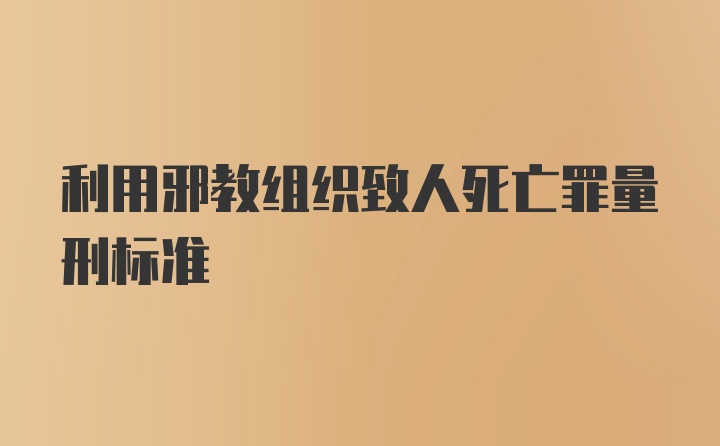 利用邪教组织致人死亡罪量刑标准