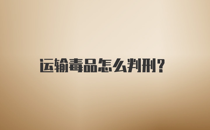 运输毒品怎么判刑？