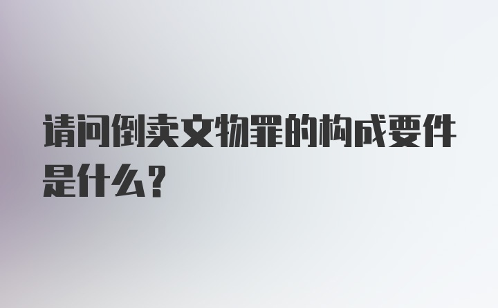 请问倒卖文物罪的构成要件是什么？