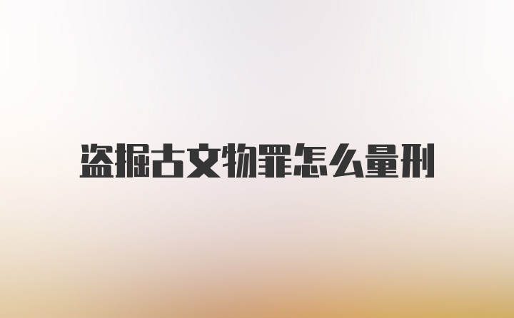 盗掘古文物罪怎么量刑