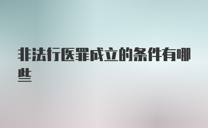 非法行医罪成立的条件有哪些