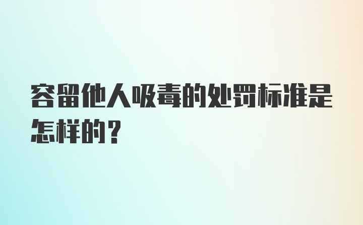 容留他人吸毒的处罚标准是怎样的？