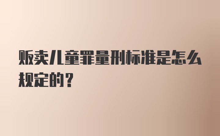 贩卖儿童罪量刑标准是怎么规定的？