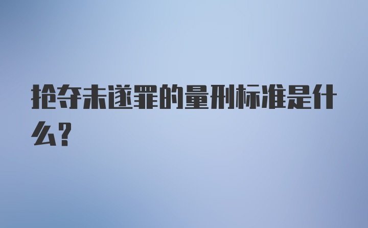 抢夺未遂罪的量刑标准是什么?