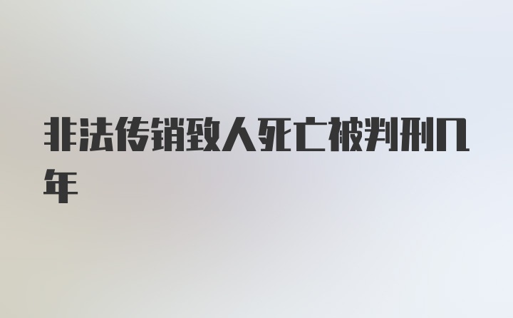 非法传销致人死亡被判刑几年