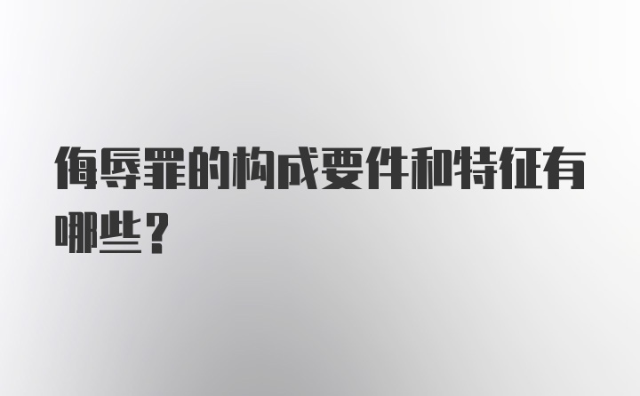 侮辱罪的构成要件和特征有哪些？