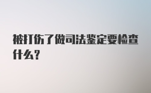 被打伤了做司法鉴定要检查什么？