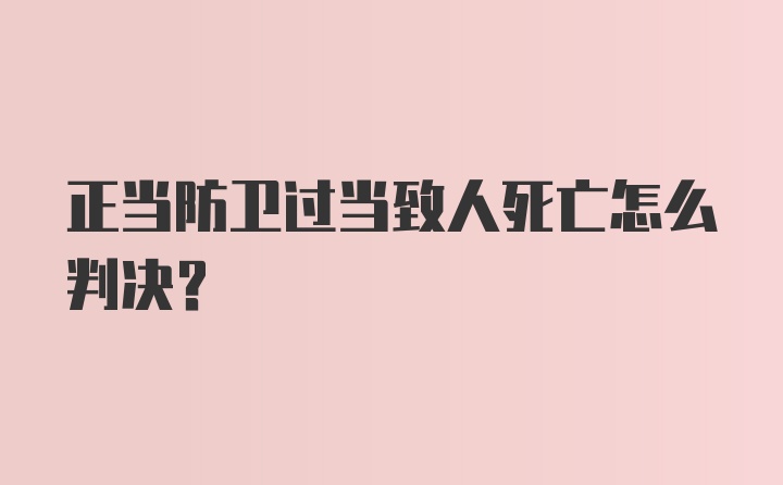 正当防卫过当致人死亡怎么判决？