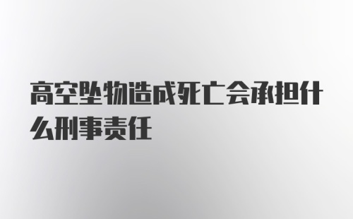 高空坠物造成死亡会承担什么刑事责任