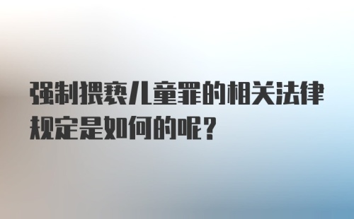 强制猥亵儿童罪的相关法律规定是如何的呢？