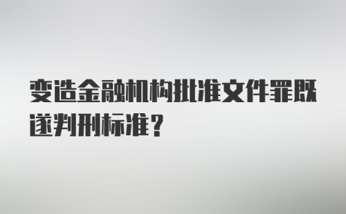 变造金融机构批准文件罪既遂判刑标准?