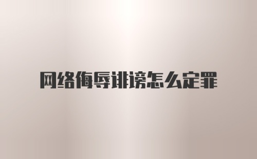 网络侮辱诽谤怎么定罪