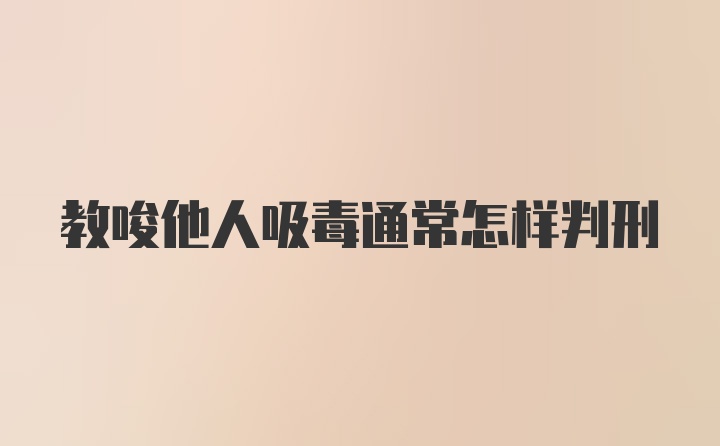 教唆他人吸毒通常怎样判刑