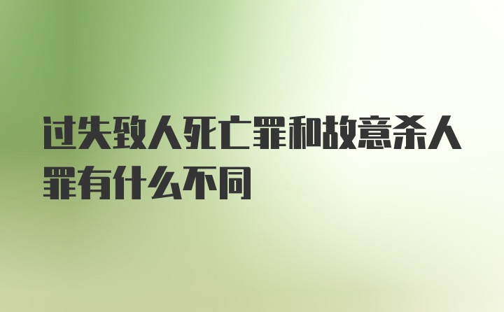 过失致人死亡罪和故意杀人罪有什么不同