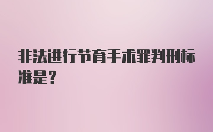 非法进行节育手术罪判刑标准是？