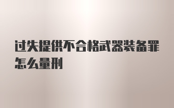 过失提供不合格武器装备罪怎么量刑