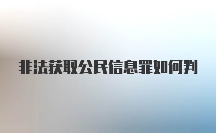 非法获取公民信息罪如何判