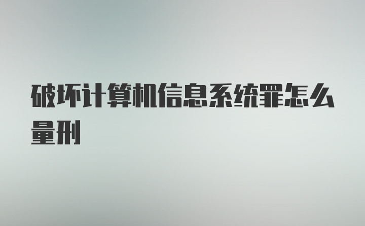 破坏计算机信息系统罪怎么量刑