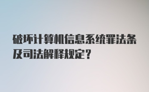 破坏计算机信息系统罪法条及司法解释规定？