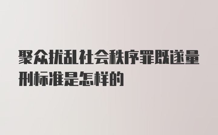 聚众扰乱社会秩序罪既遂量刑标准是怎样的