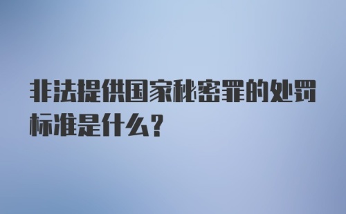 非法提供国家秘密罪的处罚标准是什么？