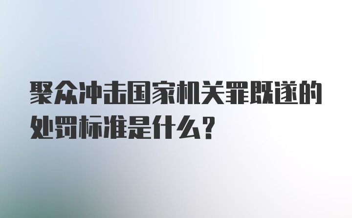 聚众冲击国家机关罪既遂的处罚标准是什么？