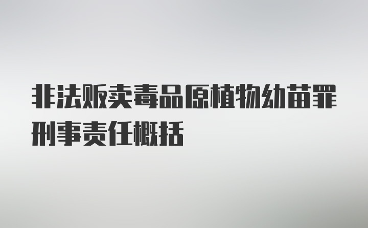 非法贩卖毒品原植物幼苗罪刑事责任概括