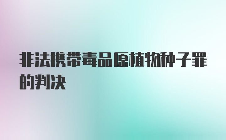 非法携带毒品原植物种子罪的判决