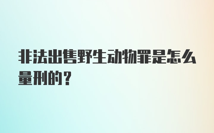 非法出售野生动物罪是怎么量刑的？