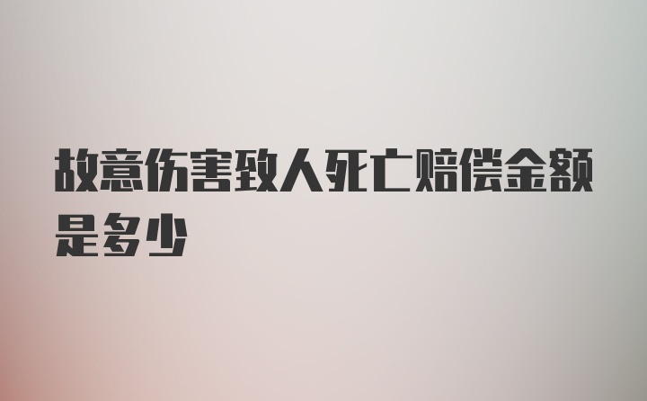 故意伤害致人死亡赔偿金额是多少