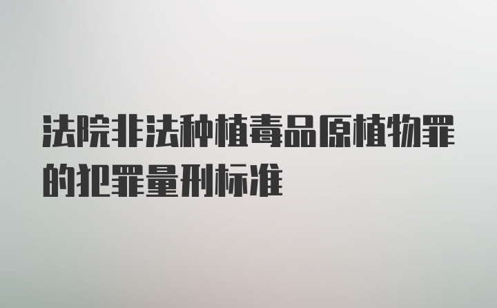 法院非法种植毒品原植物罪的犯罪量刑标准