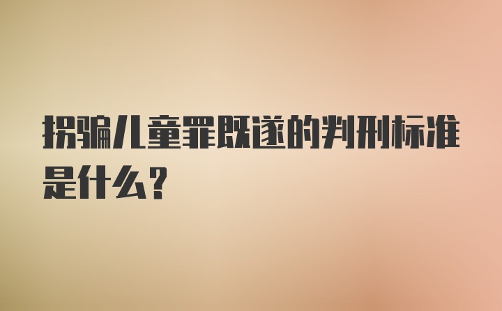 拐骗儿童罪既遂的判刑标准是什么？