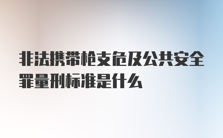 非法携带枪支危及公共安全罪量刑标准是什么